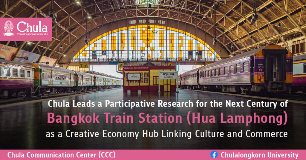 Chula Leads a Participative Research for the Next Century of Bangkok Train Station (Hua Lamphong) as a Creative Economy Hub Linking Culture and Commerce
