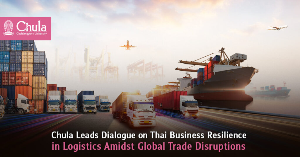 Chula Leads Dialogue on Thai Business Resilience in Logistics Amidst Global Trade Disruptions 