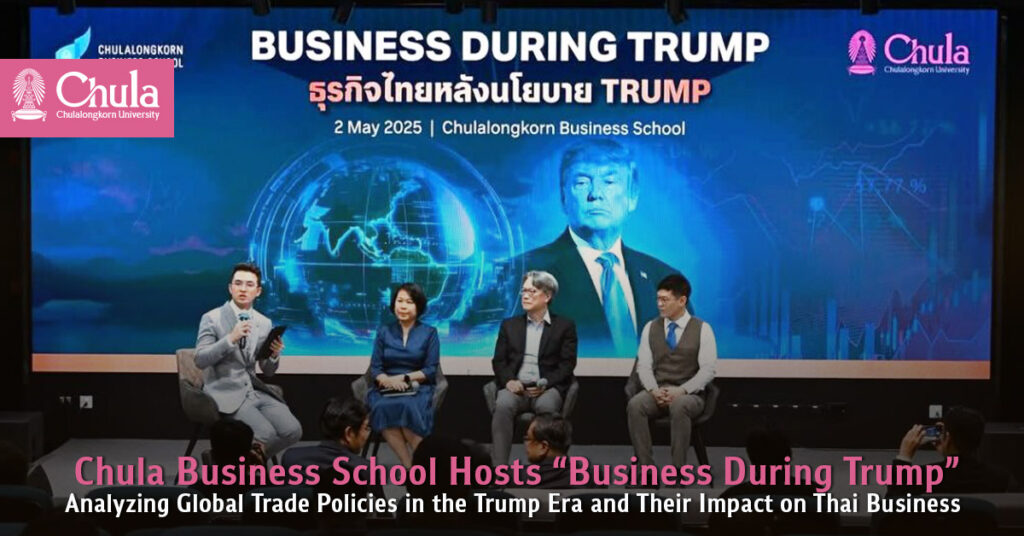 Chula Business School Hosts “Business During Trump” Analyzing Global Trade Policies in the Trump Era and Their Impact on Thai Business