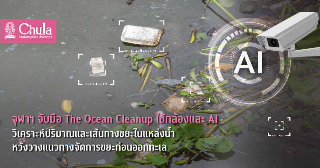 จุฬาฯ จับมือ The Ocean Cleanup ใช้กล้องและ AI วิเคราะห์ปริมาณและเส้นทางขยะในแหล่งน้ำ