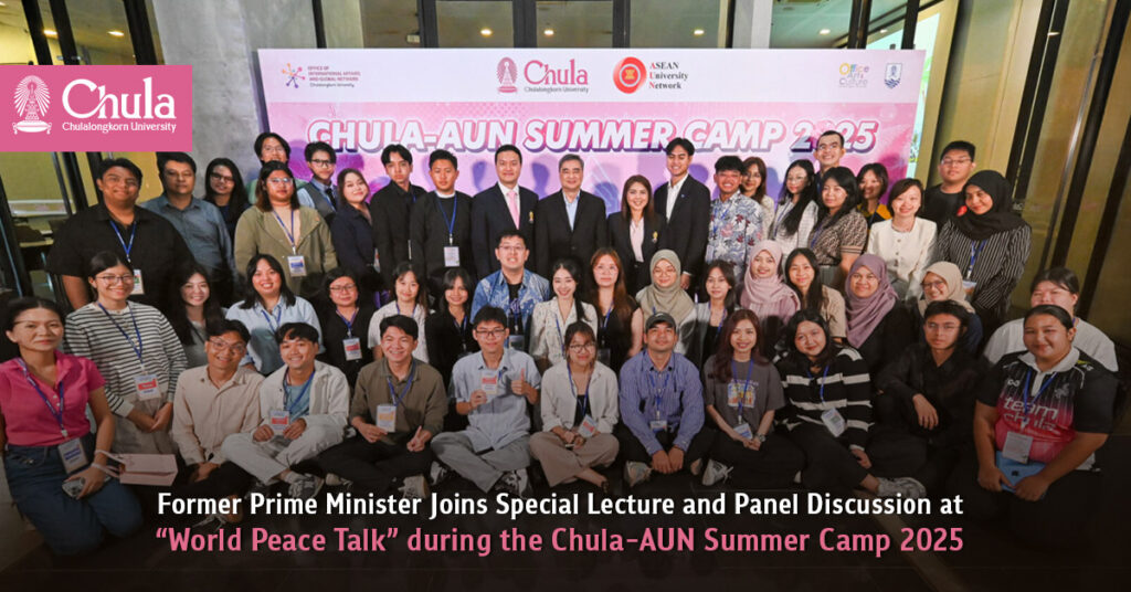 Former Prime Minister Joins Special Lecture and Panel Discussion at “World Peace Talk” during the Chula-AUN Summer Camp 2025