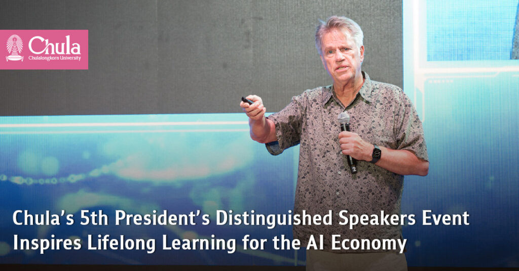 Chula’s 5th President’s Distinguished Speakers Event Inspires Lifelong Learning for the AI Economy 